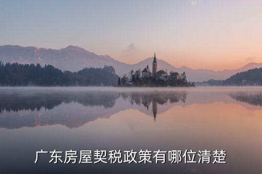 廣東房產(chǎn)稅如何征收，廣東房產(chǎn)契稅的繳納標準