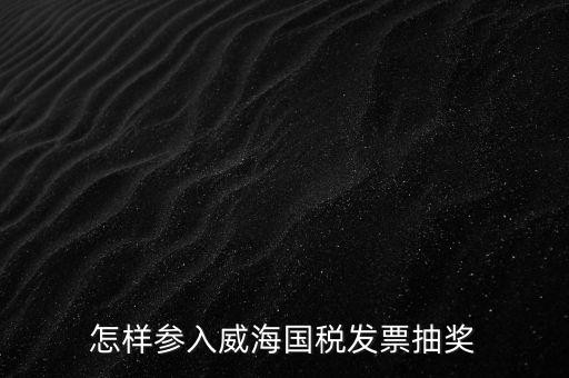 怎樣參入威海國(guó)稅發(fā)票抽獎(jiǎng)