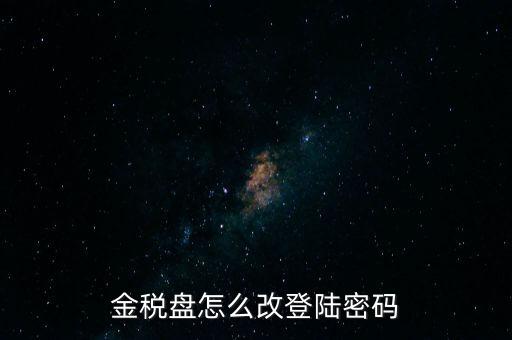 稅盤證書口令如何修改，金稅盤怎么改登陸密碼