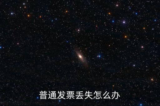 普通發(fā)票丟失如何處理，已開普通發(fā)票遺失該如何處理