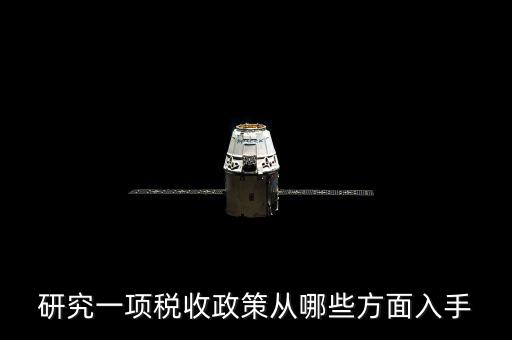 稅收政策如何研究，研究一項(xiàng)稅收政策從哪些方面入手