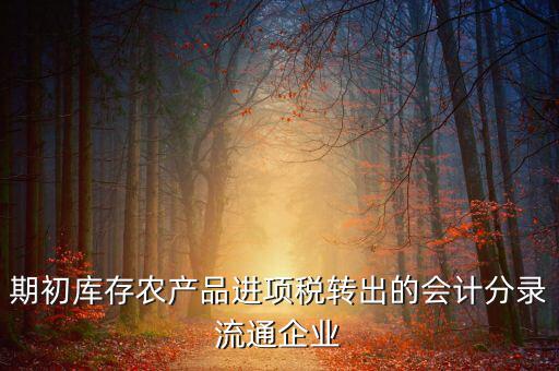 農(nóng)產(chǎn)品期初進(jìn)項稅額如何轉(zhuǎn)出，進(jìn)項稅怎么轉(zhuǎn)出來