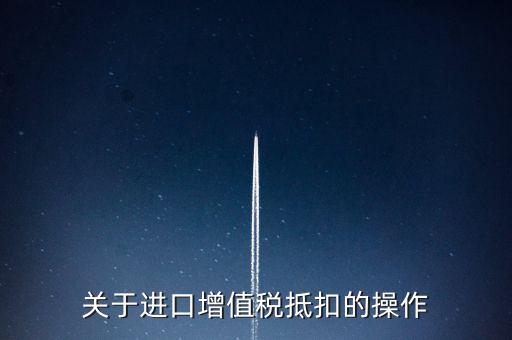 進(jìn)口增值稅如何抵扣，關(guān)于進(jìn)口增值稅抵扣的操作