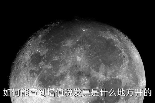如何查詢(xún)發(fā)票地址嗎，如何能查到增值稅發(fā)票是什么地方開(kāi)的