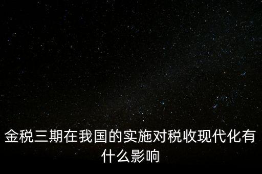 金稅三期在我國的實(shí)施對(duì)稅收現(xiàn)代化有什么影響