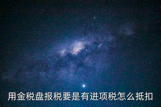 金稅盤抵稅如何申報，金稅盤全額抵扣 怎么申報