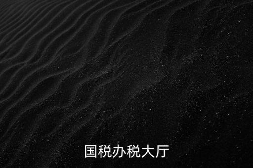 如何管理所與辦稅大廳的職責，辦稅大廳都做些什么事