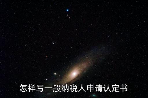 怎樣寫(xiě)一般納稅人申請(qǐng)認(rèn)定書(shū)