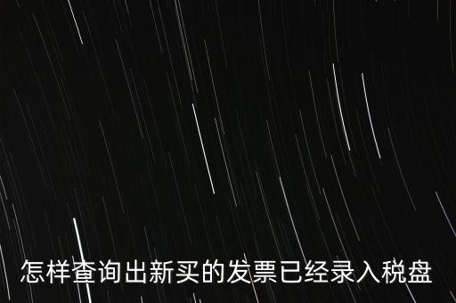 如何查發(fā)票是否已納稅，怎樣查詢出新買的發(fā)票已經(jīng)錄入稅盤