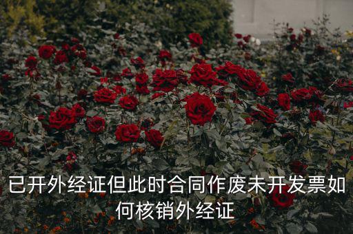 外經(jīng)證過期了如何核銷，已開外經(jīng)證但此時(shí)合同作廢未開發(fā)票如何核銷外經(jīng)證
