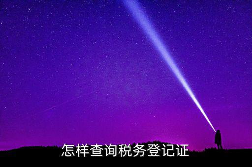 如何查驗(yàn)納稅人登記，怎么查詢稅務(wù)登記證
