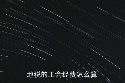 交地稅時(shí)的工會(huì)經(jīng)費(fèi)如何計(jì)算，地稅中的工會(huì)費(fèi)是按什么計(jì)算的呀