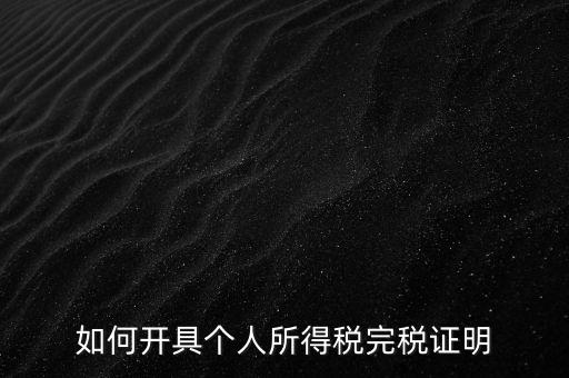 個(gè)人所得稅完稅證明如何開具，個(gè)人所得稅完稅證明怎么開 張江
