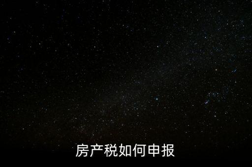 房產(chǎn)稅如何申請報稅，房產(chǎn)稅怎么申報