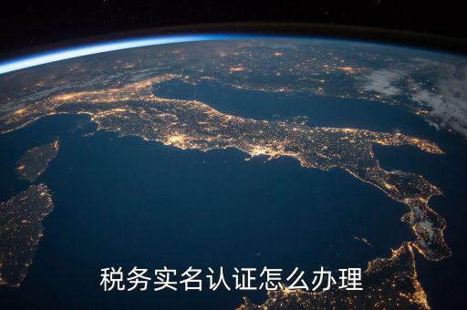 北京納稅人實名認證如何認證，北京國稅實名認證怎么操作