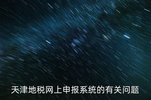 天津地稅網上申報系統(tǒng)的有關問題