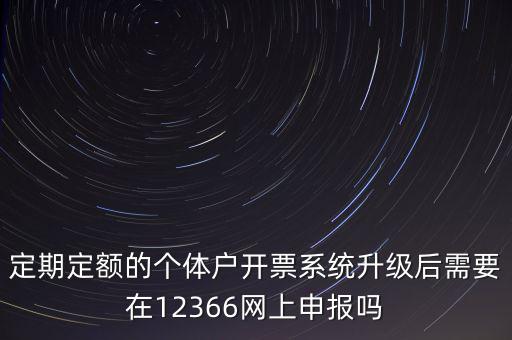 定期定額如何申報(bào)，定期定額的個(gè)體戶開票系統(tǒng)升級(jí)后需要在12366網(wǎng)上申報(bào)嗎