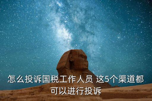怎么投訴國稅工作人員 這5個渠道都可以進(jìn)行投訴