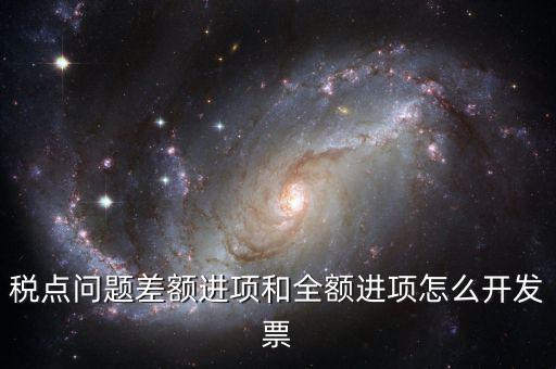 差額納稅的票如何開票，差額征稅行為到底該怎么開具發(fā)票可否全額抵扣如何進(jìn)行會計(jì)處理