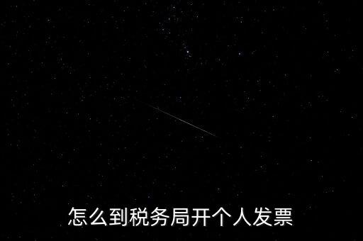 稅務局個人稅票如何開，個人怎么去稅務局開票