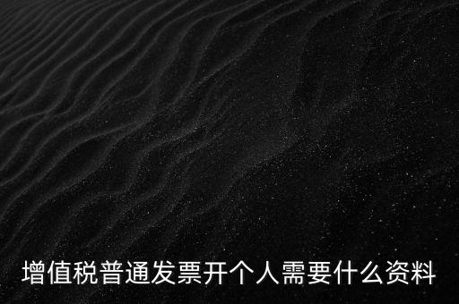 增值稅普票個人如何開，增值稅普通發(fā)票開個人需要什么資料