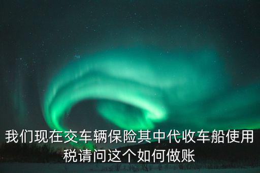 交車險的車船稅如何做賬，繳納交強險時保險公司代收車船稅如何做會計分錄要先計提在管理