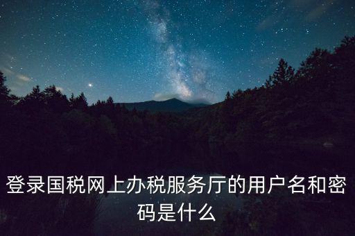 如何注冊稅務(wù)網(wǎng)廳號，登錄國稅網(wǎng)上辦稅服務(wù)廳的用戶名和密碼是什么
