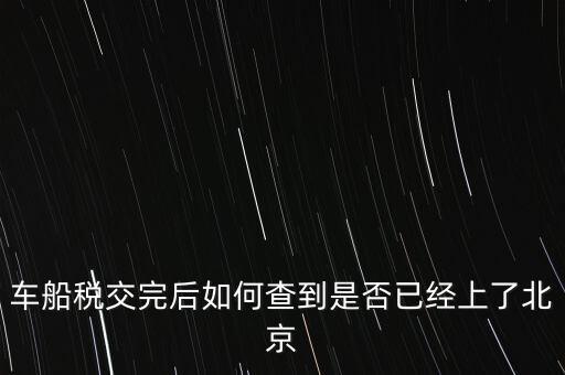 北京車船稅如何查詢，北京車船使用稅怎么查詢去哪個網站