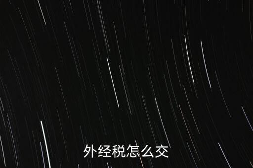 開外經(jīng)證后 如何交稅，外管證開具后如何繳稅