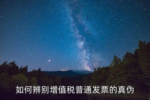 如何查增值稅普通發(fā)票真?zhèn)?，怎么驗證普通增值稅發(fā)票真假