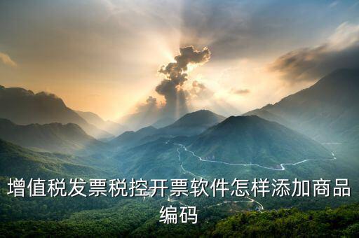 開票軟件如何導(dǎo)入商品編碼，怎樣增加發(fā)票商品編碼
