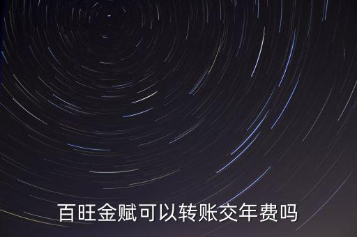 百旺如何交年費(fèi)，百旺金賦可以轉(zhuǎn)賬交年費(fèi)嗎