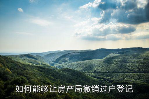 如何能夠讓房產局撤銷過戶登記