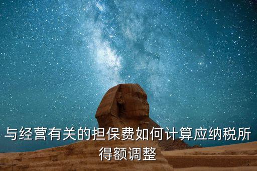與經(jīng)營有關(guān)的擔保費如何計算應(yīng)納稅所得額調(diào)整