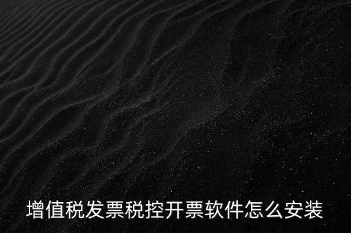 如何安裝增值稅稅控開票系統(tǒng)下載，怎么安裝稅控發(fā)票開票軟件v20