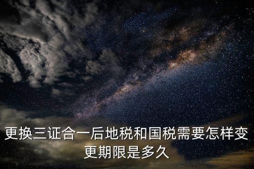 三證合一后稅務(wù)如何變更，辦理三證合一的營業(yè)執(zhí)照后如何到稅務(wù)局變更