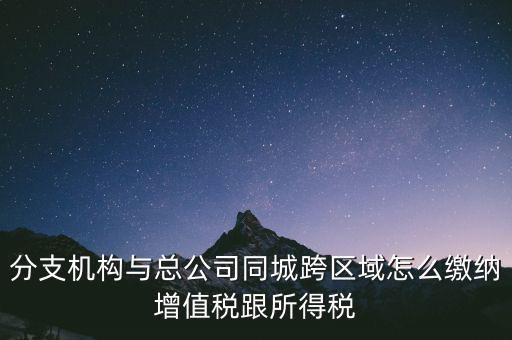 跨區(qū)域涉稅事項(xiàng)如何繳稅，上?？鐓^(qū)經(jīng)營如何繳納增值稅