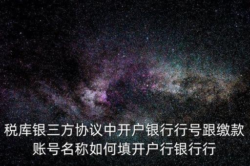 稅庫(kù)銀三方協(xié)議中開(kāi)戶銀行行號(hào)跟繳款賬號(hào)名稱(chēng)如何填開(kāi)戶行銀行行