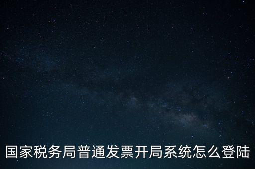 國稅網(wǎng)上如何開票系統(tǒng)，怎么進入國家稅務(wù)局發(fā)票填開系統(tǒng)