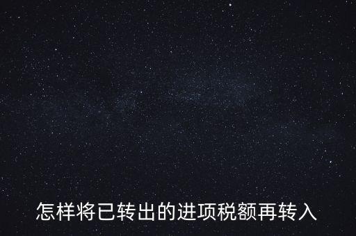進(jìn)項(xiàng)轉(zhuǎn)入如何填寫，怎樣將已轉(zhuǎn)出的進(jìn)項(xiàng)稅額再轉(zhuǎn)入