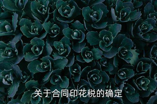 印花稅如何認(rèn)定，關(guān)于合同印花稅的確定