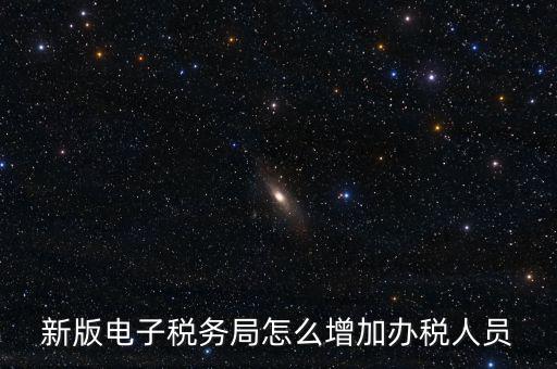 上海市網(wǎng)上稅務(wù)局如何添加辦稅員，電子稅務(wù)局如何添加辦稅人員