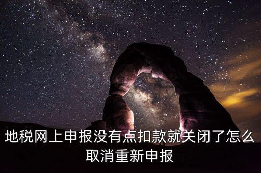 如何取消地稅扣款，你好我今天地稅申報(bào)時(shí)把殘保金也給申報(bào)了但是沒有扣款現(xiàn)在是