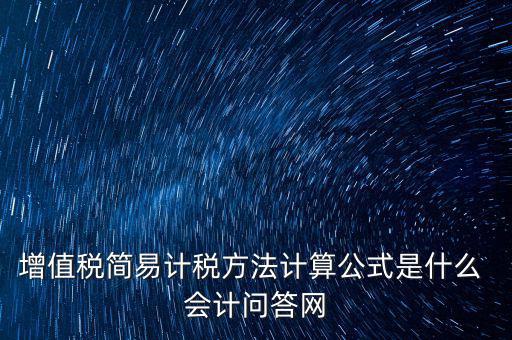 簡易征收稅率如何計算，增值稅簡易計稅方法計算公式是什么 會計問答網(wǎng)