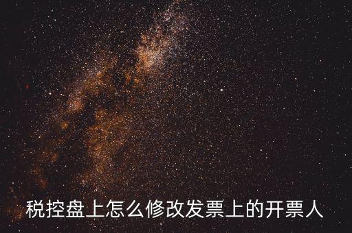 如何修改金稅盤開票人，如何修改金稅卡中的開票員和管理員名字