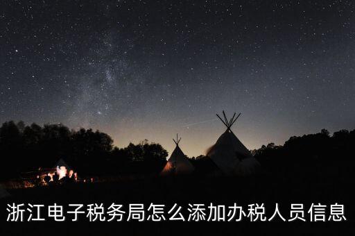 浙江國稅企業(yè)如何增加辦稅人員，浙江電子稅務(wù)局如何添加辦稅員