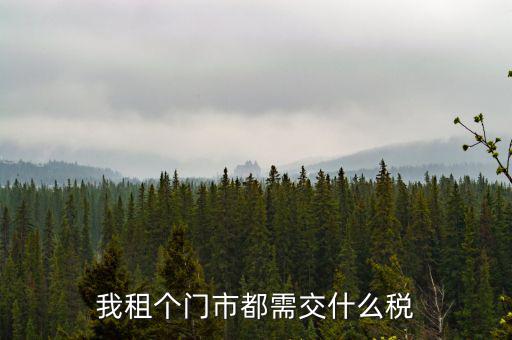 我租個(gè)門(mén)市都需交什么稅