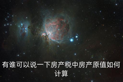 有誰(shuí)可以說一下房產(chǎn)稅中房產(chǎn)原值如何計(jì)算