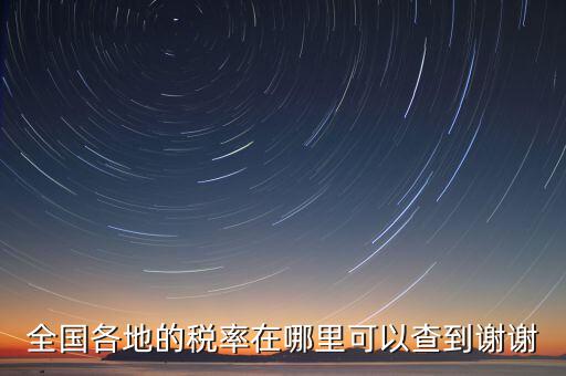 如何在國稅查看稅率，全國各地的稅率在哪里可以查到謝謝