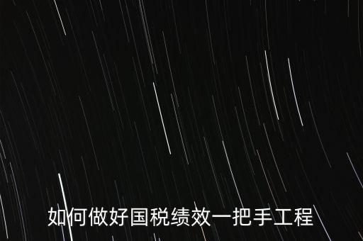 如何提高國(guó)稅系統(tǒng)績(jī)效管理成績(jī)，如何做好國(guó)稅績(jī)效一把手工程